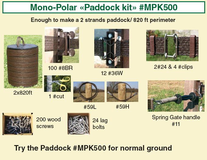 Mono-Polar «Paddock Kit»#MPK500br :Enough to make a 2 strands paddock/ 820 ft perimeter 
Try the paddock #MPK500 for normal ground  